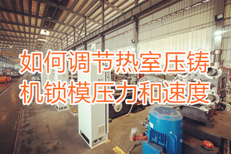 如何調(diào)節(jié)熱室壓鑄機(jī)鎖模壓力和速度？