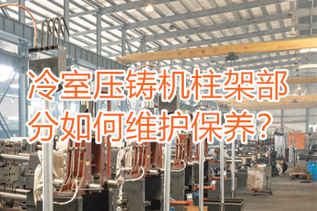 冷室壓鑄機(jī)柱架部分如何維護(hù)保養(yǎng)？