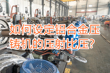如何設(shè)定鋁合金壓鑄機(jī)的壓射比壓？