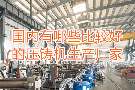 國(guó)內(nèi)有哪些比較好的壓鑄機(jī)生產(chǎn)廠家？