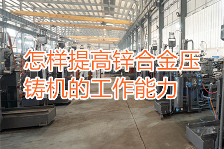怎樣提高鋅合金壓鑄機(jī)的工作能力？