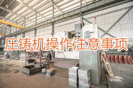 壓鑄機(jī)操作過(guò)程中應(yīng)該要注意哪些事項(xiàng)？